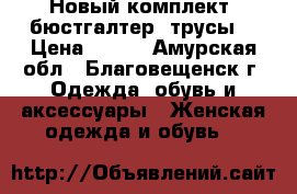 Новый комплект /бюстгалтер, трусы/ › Цена ­ 500 - Амурская обл., Благовещенск г. Одежда, обувь и аксессуары » Женская одежда и обувь   